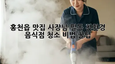 ✨ 홍천읍 맛집 사장님 필독! 친환경 음식점 청소 비법 꿀팁 🍯