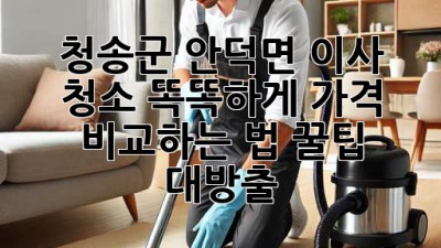 청송군 안덕면 이사 청소🧹 똑똑하게 가격 비교하는 법! 꿀팁 대방출🍯