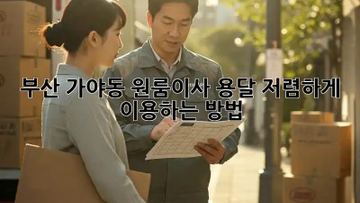 부산 가야동 원룸이사? 용달 저렴하게 이용하는 방법!