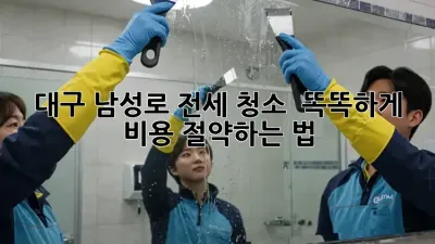 대구 남성로 전세 청소 ✨ 똑똑하게 비용 절약하는 법 💰